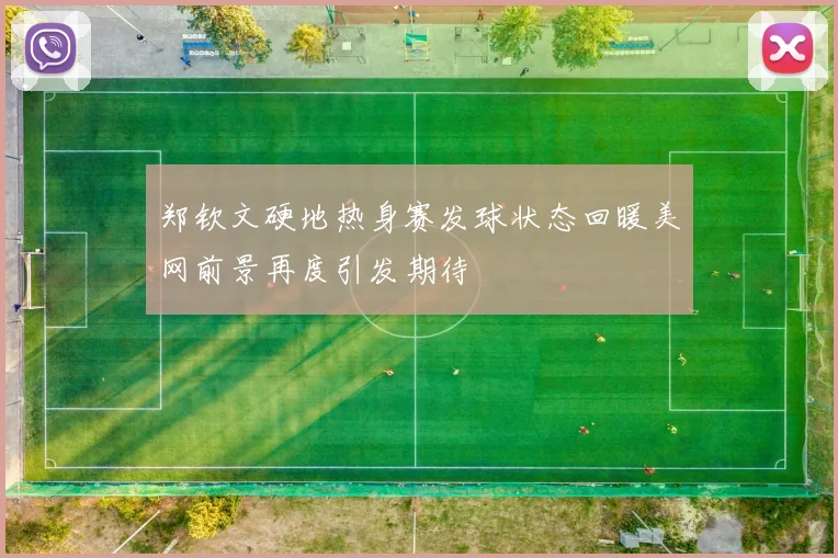 郑钦文硬地热身赛发球状态回暖美网前景再度引发期待