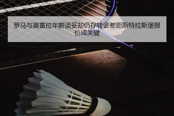 罗马与莫雷拉年薪谈妥却仍存转会差距斯特拉斯堡报价成关键