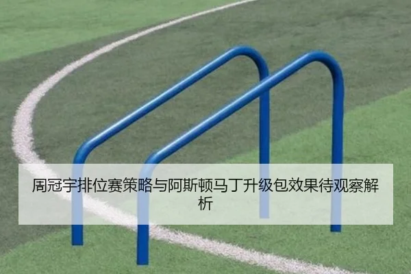 周冠宇排位赛策略与阿斯顿马丁升级包效果待观察解析